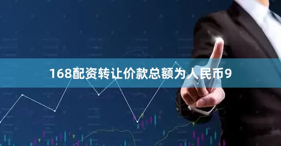 168配资转让价款总额为人民币9