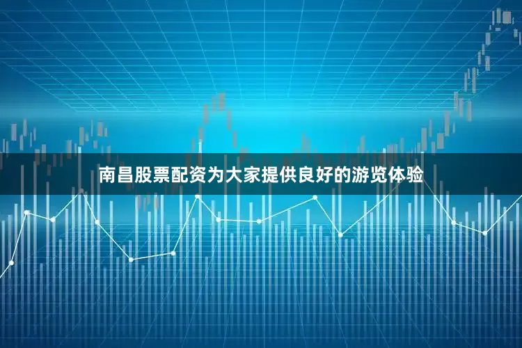 南昌股票配资为大家提供良好的游览体验