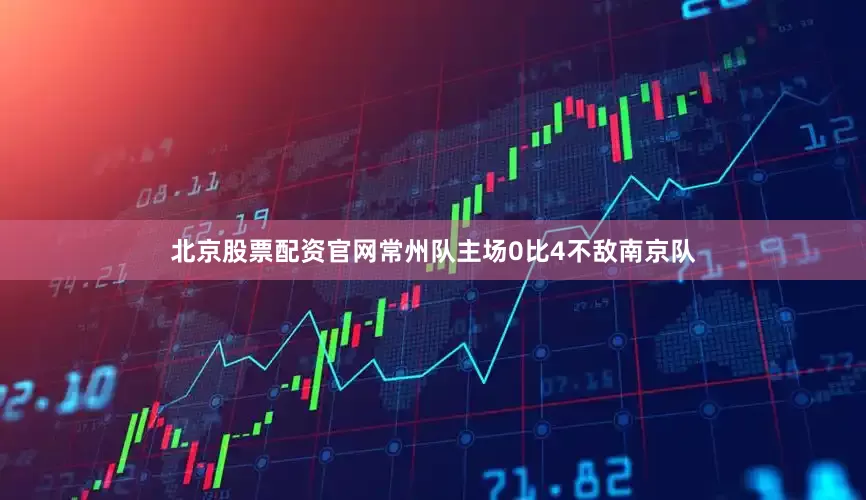 北京股票配资官网常州队主场0比4不敌南京队