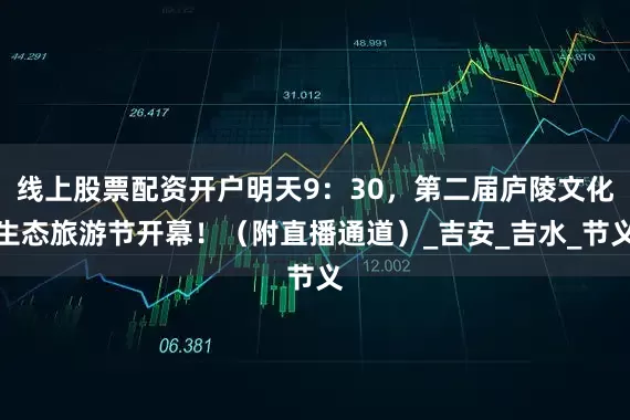 线上股票配资开户明天9：30，第二届庐陵文化生态旅游节开幕！（附直播通道）_吉安_吉水_节义