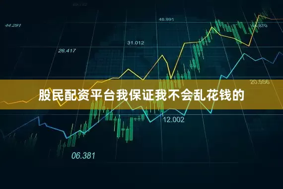 股民配资平台我保证我不会乱花钱的