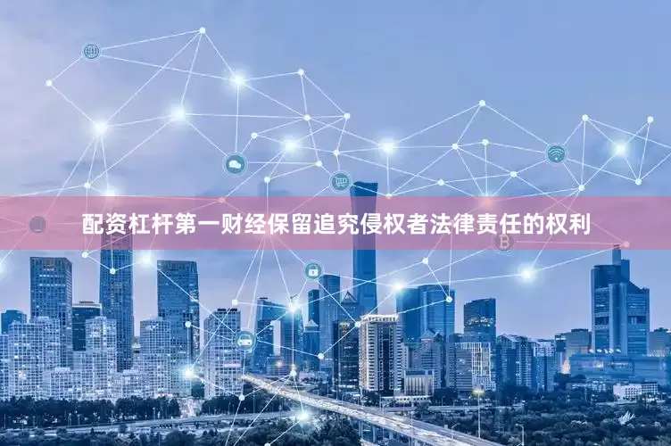 配资杠杆第一财经保留追究侵权者法律责任的权利