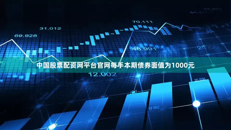 中国股票配资网平台官网每手本期债券面值为1000元