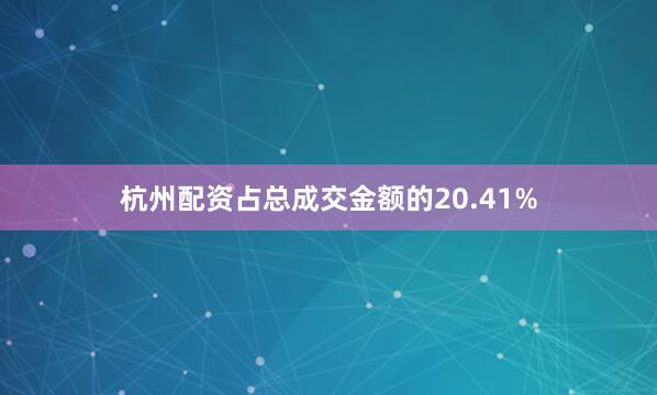 杭州配资占总成交金额的20.41%