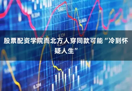 股票配资学院而北方人穿同款可能“冷到怀疑人生”