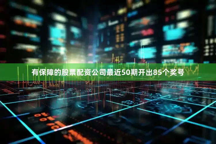 有保障的股票配资公司最近50期开出85个奖号