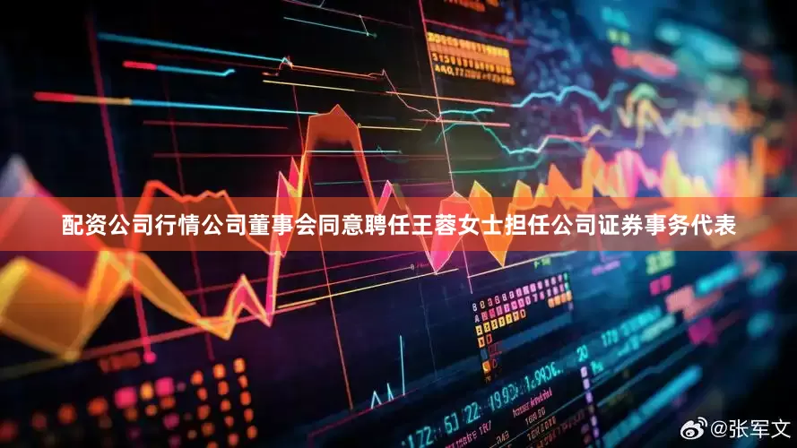配资公司行情公司董事会同意聘任王蓉女士担任公司证券事务代表