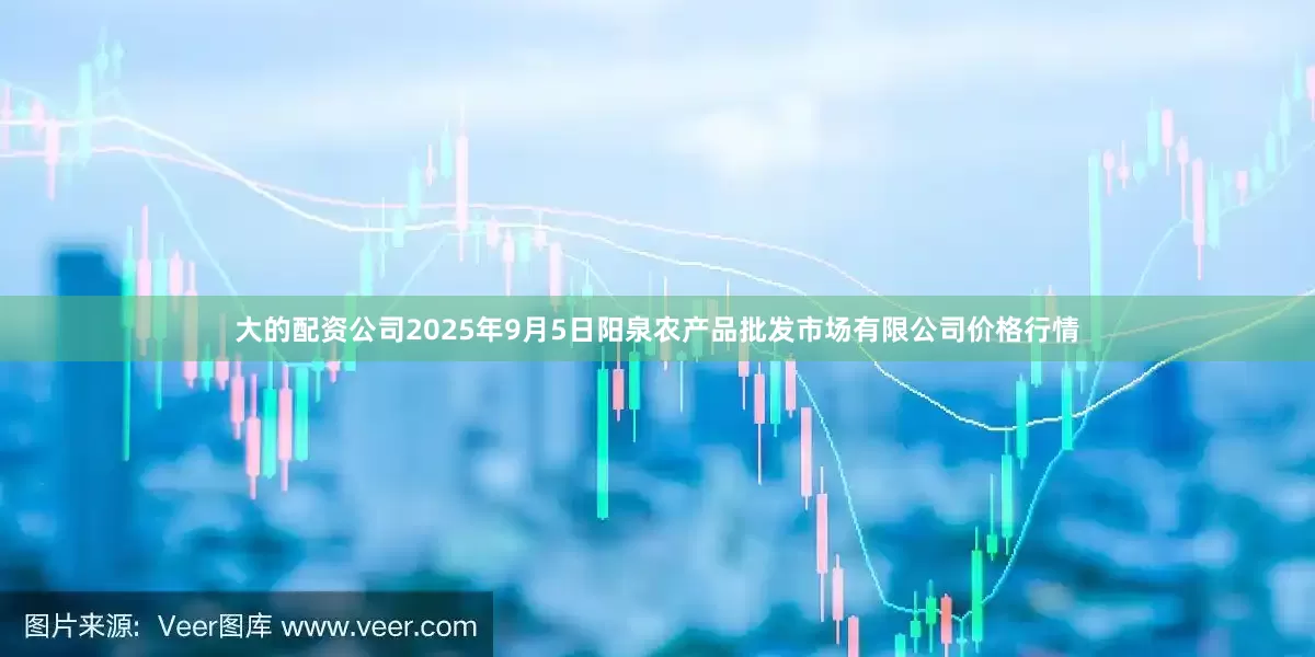 大的配资公司2025年9月5日阳泉农产品批发市场有限公司价格行情